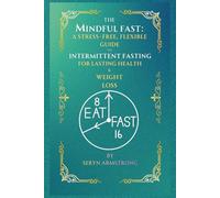 The Mindful Fast: A Stress-Free, Flexible Guide to Intermittent Fasting for Lasting Health & Weight Loss