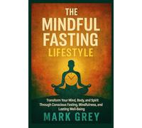 The Mindful Fasting Lifestyle: Transform Your Mind, Body, and Spirit Through Conscious Fasting, Mindfulness, and Lasting Well-Being (The Fasting Transformation Series)