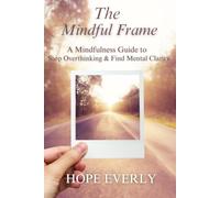 The Mindful Frame: A Mindfulness Guide to Stop Overthinking & Find Mental Clarity