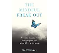 The Mindful Freak-Out: A rescue manual for being at your best when life is at its worst
