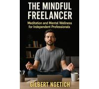 The Mindful Freelancer: Meditation and Mental Wellness for Independent Professionals