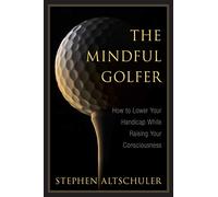 The Mindful Golfer: How to Lower Your Handicap While Raising Your Consciousness