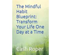 The Mindful Habit Blueprint: Transform Your Life One Day at a Time