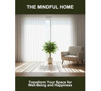 The Mindful Home: Transform Your Space For Well-Being And Happiness