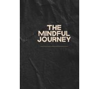 The Mindful Journey: Focus on What Matters, Stay Positive, and Create the Life You Desire