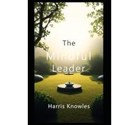 The Mindful Leader: Cultivating Calm and Clarity in the Workplace