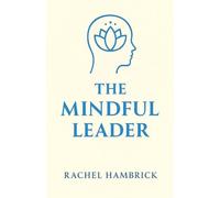 The Mindful Leader: Cultivating Clarity, Compassion and Courage
