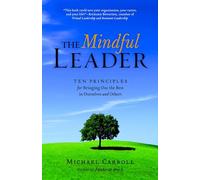 The Mindful Leader: Ten Principles for Bringing Out the Best in Ourselves and Others: Awakening Your Natural Management Skills Through Mindfulness Meditation