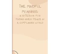 The Mindful Moanings: A Notebook for Finding Inner Peace in a Complaining World: This notebook is for those who want to incorporate mindfulness into ... but with a funny and sarcastic approach