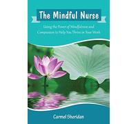 The Mindful Nurse: Using the Power of Mindfulness and Compassion to Help You Thrive in Your Work