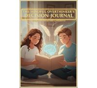 The Mindful Overthinker’s Decision Journal: Steps to Choose with Confidence: A Guided Workbook to Stop Overthinking, Gain Clarity, and Make Confident Daily Decisions