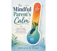 The Mindful Parent's Calm: Practical Strategies to Master Your Triggers, Stop the Yelling, and Foster a Peaceful Home