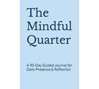 The Mindful Quarter: A 90-Day Guided Journal for Daily Presence & Reflection