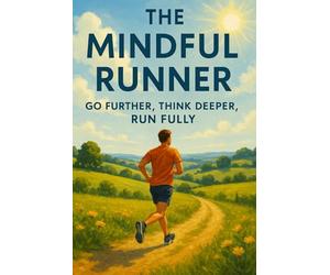 The Mindful Runner: Go Further, Think Deeper, Run Fully