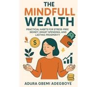 The Mindful Wealth: Practical Habits for Stress-Free Money, Smart Spending, and Lasting Prosperity
