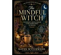 The Mindful Witch: Witchcraft, Mental Health & The Sacred Spiral of Healing (The Healing Witch Collection)