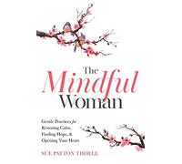 The Mindful Woman: Gentle Practices for Restoring Calm, Finding Hope, and Opening Your Heart
