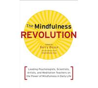 The Mindfulness Revolution: Leading Psychologists, Scientists, Artists, and Meditation Teachers on the Power of Mindfulness in Daily Life (A Shambhala Sun Book)
