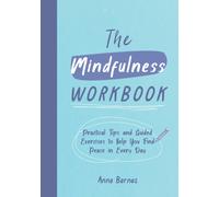 The Mindfulness Workbook : Practical Tips and Guided Exercises to Help You Find Peace in Every Day