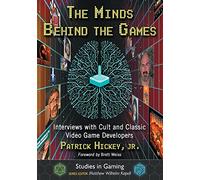 The Minds Behind the Games: Interviews with Cult and Classic Video Game Developers (Studies in Gaming)