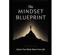The Mindset Blueprint: Master Your Mind, Master Your Life: A Step-by-Step Guide to Unlocking Your Potential and Achieving Success