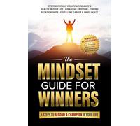 The Mindset Guide for Winners - 5 Steps to Become a Champion in Your Life: Systematically Create Abundance & Health in Your Life, Financial Freedom, ... Fulfilling Career & Inner Peace