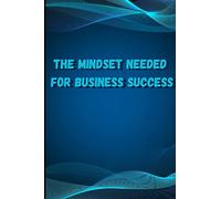 The Mindset Needed for Business Success: Discover the Minds of Successful Internet Entrepreneurs From Around the World/ The E-Entrepreneur Success Mindset