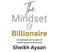 The Mindset of Billionaire: Unlocking the principles of wealth, power and success