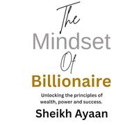 The Mindset of Billionaire: Unlocking the principles of wealth, power and success