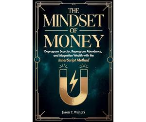 The Mindset of Money: Deprogram Scarcity, Reprogram Abundance, and Magnetize Wealth with the InnerScript Method