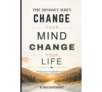 The Mindset Shift: Change Your Mind, Change Your Life: How Your Thoughts Shape Your Future and Learn Practical Strategies to Create Lasting Positive Change