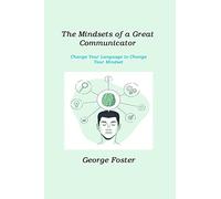 The Mindsets of a Great Communicator: Change Your Language to Change Your Mindset
