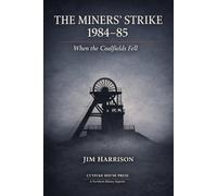 The Miners’ Strike 1984-85: When the Coalfields Fell