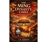The Ming Dynasty, China: Unveiling the Legacy of a Dynasty that Reshaped History (Dragon Thrones: Dynasties of East Asia(Power, Strategy, and Imperial Rule))