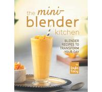 The Mini-Blender Kitchen: Blender Recipes to Transform Your Day