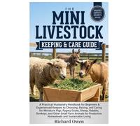 THE MINI LIVESTOCK KEEPING & CARE GUIDE: A Practical Husbandry Handbook For Beginners & Experienced Keepers to Raising, & Caring for Miniature Pigs, ... & Farm Animals for Sustainable Living