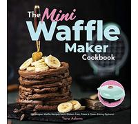 the Mini Waffle Maker Cookbook: 101 Belgian Waffle Recipes (with Glu