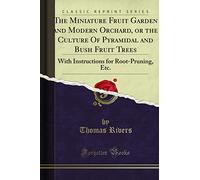 The Miniature Fruit Garden: Or the Culture of Pyramidal and Bush Fruit Trees With Instructions for Root-Pruning &C. &C (Classic Reprint)