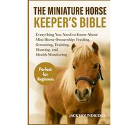 THE MINIATURE HORSE KEEPER’S BIBLE: Everything You Need to Know About Mini Horse Ownership: Feeding, Grooming, Training, Housing, and Health Monitoring