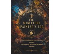 THE MINIATURE PAINTER'S LOG: A creative logbook for planning colour schemes, tracking paint recipes and recording progress