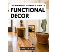 The Minimalist Beginner's Guide To Functional Decor: The Cozy Minimalist Guide to Decorating and Hosting All Year Round | Create a Warm and Inviting Home with Simple and Practical Ideas
