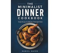 The Minimalist Dinner Cookbook: Simple Recipes for Effortless Weeknight Meals (The Minimalist Meal Series)