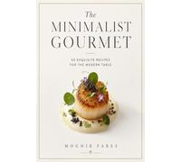 The Minimalist Gourmet: 50 Exquisite Recipes for the Modern Table: A Culinary Journey into Simplicity and Elegance
