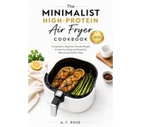 The Minimalist High-Protein Air Fryer Cookbook: 5-Ingredient, Beginner-Friendly Recipes to Fuel Your Body and Shred Fat Without the Kitchen Mess