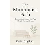 The Minimalist Path: Simplify Your Space, Clear Your Mind & Thrive with Less