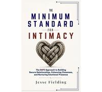 THE MINIMUM STANDARD FOR INTIMACY: The SAFE Approach to Building Secure Relationships, Enhancing Closeness, and Nurturing Emotional Presence