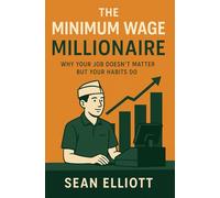 The Minimum Wage Millionaire: Why Your Job Doesn't Matter But Your Habits Do