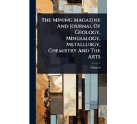 The Mining Magazine And Journal Of Geology, Mineralogy, Metallurgy, Chemistry And The Arts