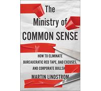 The Ministry of Common Sense: How to Eliminate Bureaucratic Red Tape, Bad Excuses, and Corporate Bs