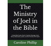 The Ministry of Joel in the Bible: A Deep Bible Study of Joel's Prophetic Message, God's Mercy, Restoration, Justice, and the Promise of His Spirit (THE POWER OF THE WORD SERIES)
